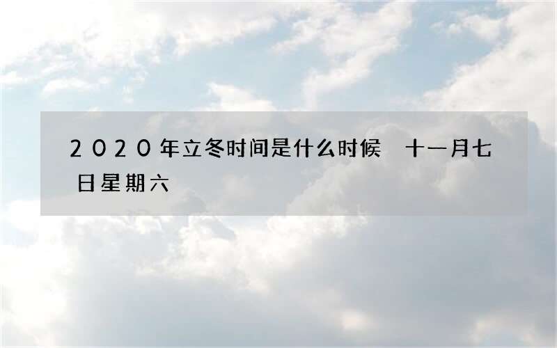 2020年立冬时间是什么时候 十一月七日星期六